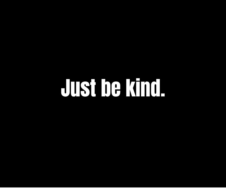Just be kind.